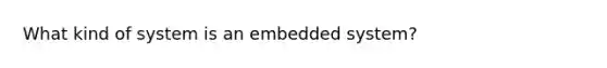 What kind of system is an embedded system?