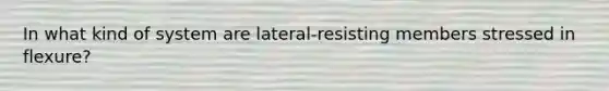 In what kind of system are lateral-resisting members stressed in flexure?