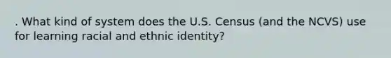 . What kind of system does the U.S. Census (and the NCVS) use for learning racial and ethnic identity?