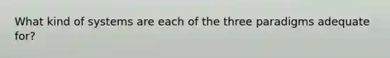 What kind of systems are each of the three paradigms adequate for?