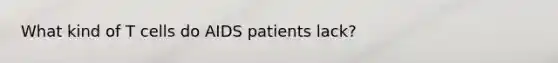 What kind of T cells do AIDS patients lack?