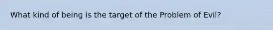 What kind of being is the target of the Problem of Evil?