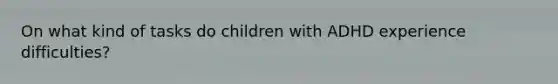 On what kind of tasks do children with ADHD experience difficulties?