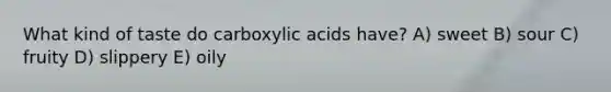 What kind of taste do carboxylic acids have? A) sweet B) sour C) fruity D) slippery E) oily