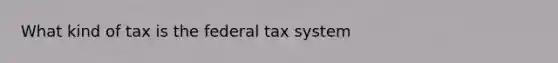 What kind of tax is the federal tax system