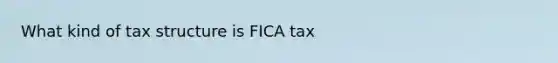 What kind of tax structure is FICA tax