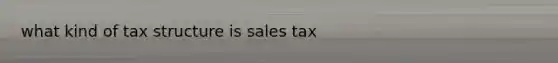 what kind of tax structure is sales tax