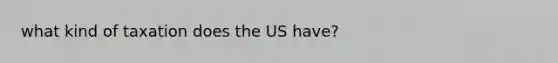 what kind of taxation does the US have?