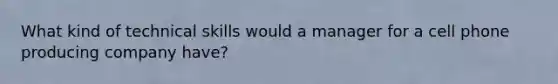 What kind of technical skills would a manager for a cell phone producing company have?