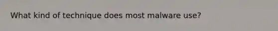 What kind of technique does most malware use?