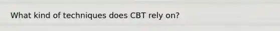 What kind of techniques does CBT rely on?