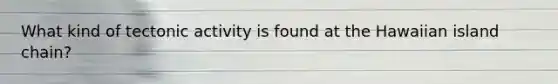 What kind of tectonic activity is found at the Hawaiian island chain?