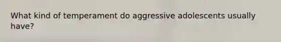 What kind of temperament do aggressive adolescents usually have?