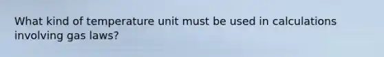 What kind of temperature unit must be used in calculations involving gas laws?