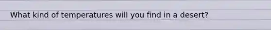 What kind of temperatures will you find in a desert?