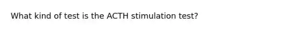 What kind of test is the ACTH stimulation test?