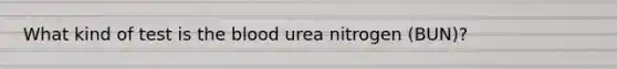 What kind of test is the blood urea nitrogen (BUN)?