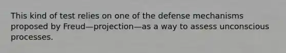 This kind of test relies on one of the defense mechanisms proposed by Freud—projection—as a way to assess unconscious processes.