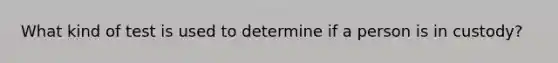 What kind of test is used to determine if a person is in custody?