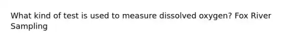 What kind of test is used to measure dissolved oxygen? Fox River Sampling