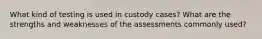 What kind of testing is used in custody cases? What are the strengths and weaknesses of the assessments commonly used?