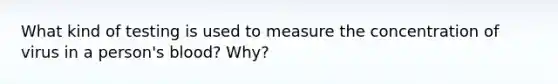 What kind of testing is used to measure the concentration of virus in a person's blood? Why?