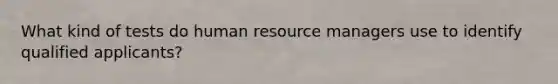 What kind of tests do human resource managers use to identify qualified applicants?