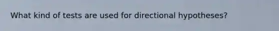 What kind of tests are used for directional hypotheses?