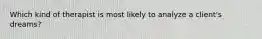 Which kind of therapist is most likely to analyze a client's dreams?