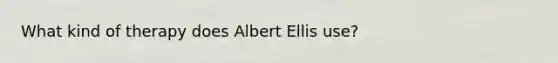 What kind of therapy does Albert Ellis use?