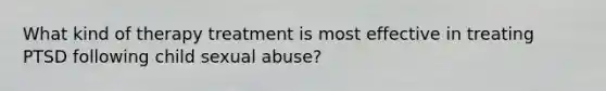 What kind of therapy treatment is most effective in treating PTSD following child sexual abuse?