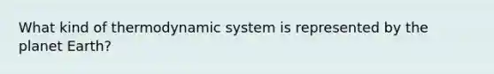 What kind of thermodynamic system is represented by the planet Earth?