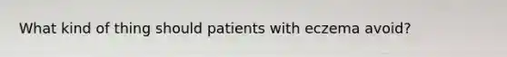 What kind of thing should patients with eczema avoid?