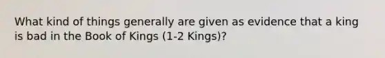 What kind of things generally are given as evidence that a king is bad in the Book of Kings (1-2 Kings)?