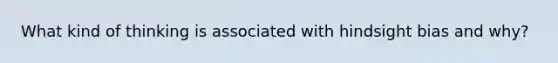 What kind of thinking is associated with hindsight bias and why?