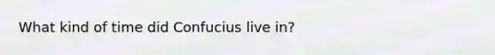 What kind of time did Confucius live in?