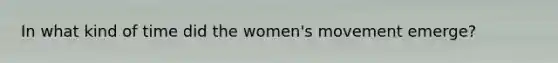 In what kind of time did the women's movement emerge?