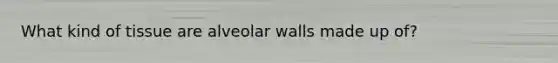 What kind of tissue are alveolar walls made up of?