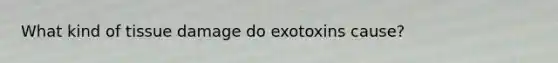 What kind of tissue damage do exotoxins cause?