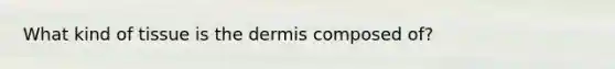 What kind of tissue is the dermis composed of?