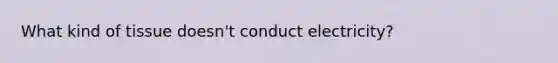 What kind of tissue doesn't conduct electricity?