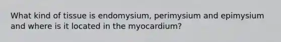 What kind of tissue is endomysium, perimysium and epimysium and where is it located in the myocardium?