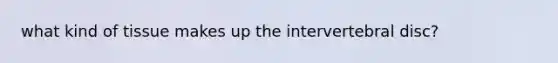 what kind of tissue makes up the intervertebral disc?