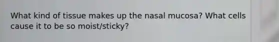 What kind of tissue makes up the nasal mucosa? What cells cause it to be so moist/sticky?