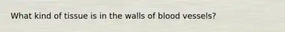 What kind of tissue is in the walls of blood vessels?