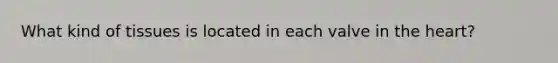 What kind of tissues is located in each valve in the heart?