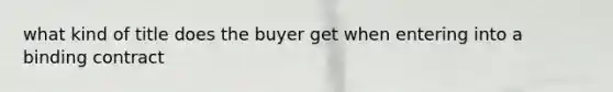 what kind of title does the buyer get when entering into a binding contract