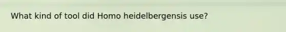 What kind of tool did Homo heidelbergensis use?
