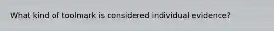 What kind of toolmark is considered individual evidence?