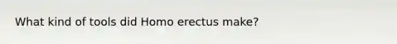 What kind of tools did Homo erectus make?